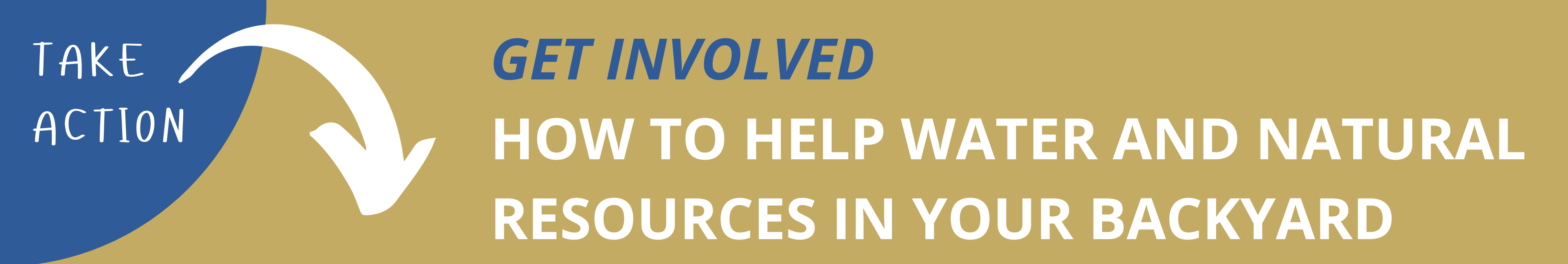 Take action! Get involved: How to Help Water and Natural Resources in your Backyard.